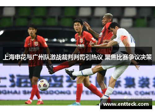 上海申花与广州队激战裁判判罚引热议 聚焦比赛争议决策