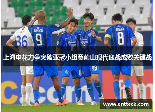 上海申花力争突破亚冠小组赛蔚山现代迎战成败关键战