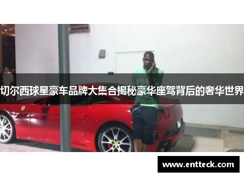 切尔西球星豪车品牌大集合揭秘豪华座驾背后的奢华世界