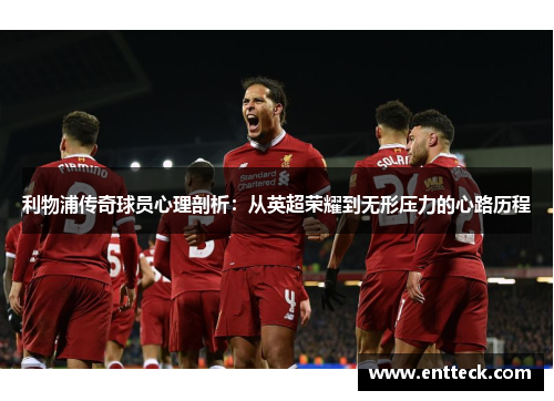 利物浦传奇球员心理剖析：从英超荣耀到无形压力的心路历程