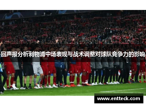 回声报分析利物浦中场表现与战术调整对球队竞争力的影响