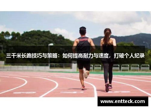 三千米长跑技巧与策略：如何提高耐力与速度，打破个人纪录