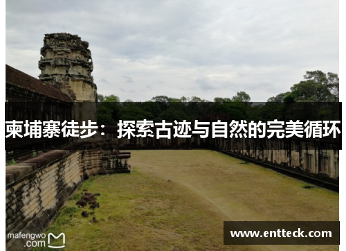 柬埔寨徒步：探索古迹与自然的完美循环