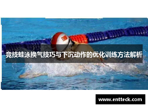 竞技蛙泳换气技巧与下沉动作的优化训练方法解析