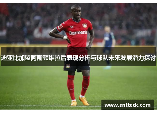 迪亚比加盟阿斯顿维拉后表现分析与球队未来发展潜力探讨