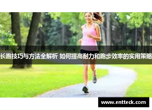 长跑技巧与方法全解析 如何提高耐力和跑步效率的实用策略