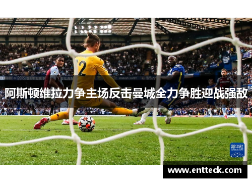 阿斯顿维拉力争主场反击曼城全力争胜迎战强敌