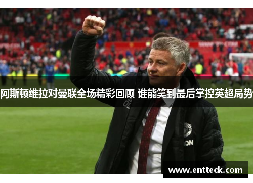 阿斯顿维拉对曼联全场精彩回顾 谁能笑到最后掌控英超局势